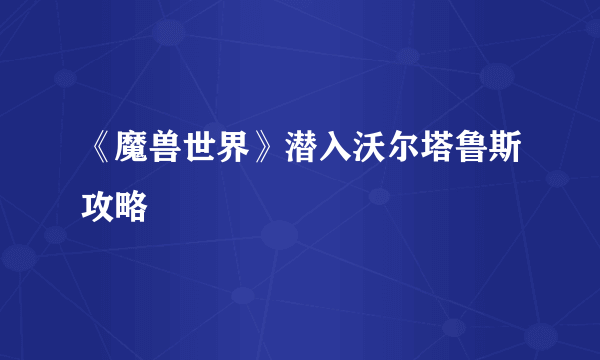 《魔兽世界》潜入沃尔塔鲁斯攻略