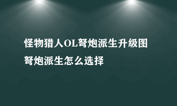 怪物猎人OL弩炮派生升级图 弩炮派生怎么选择