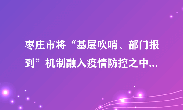 枣庄市将“基层吹哨、部门报到”机制融入疫情防控之中，在每个乡镇（街道、园区）成立临时巡逻执法队，将公安、城管、市场监督等部门的执法人员下沉到疫情防控一线，协助加强基层治理、做好社会面管控。各村（社区）实行流动监控，让群众在疫情防控中充分参与基层社会治理，织密治安防控网络。这一做法（　　）①创新了基层群众自治组织形式②整合了社会治理力量，形成了基层防控合力③有利于建立基层民主制度，提升基层自治水平④有利于调动村（居）民参与民主管理的积极性A.①③B.①④C.②④D.②③