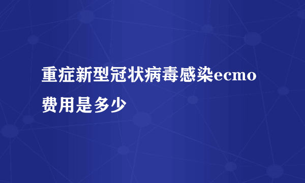 重症新型冠状病毒感染ecmo费用是多少