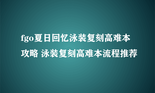 fgo夏日回忆泳装复刻高难本攻略 泳装复刻高难本流程推荐