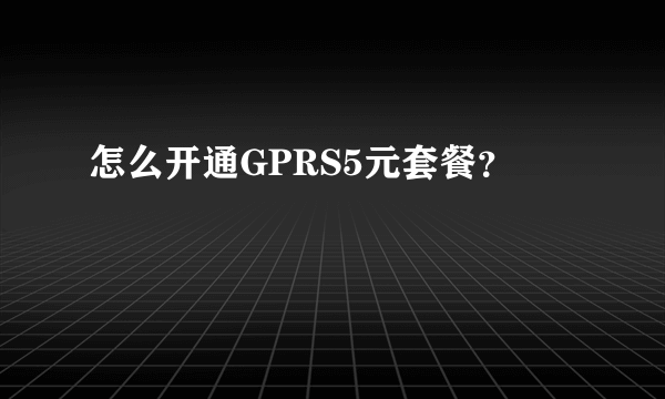 怎么开通GPRS5元套餐？