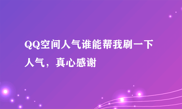 QQ空间人气谁能帮我刷一下人气，真心感谢