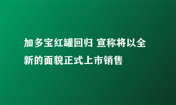 加多宝红罐回归 宣称将以全新的面貌正式上市销售