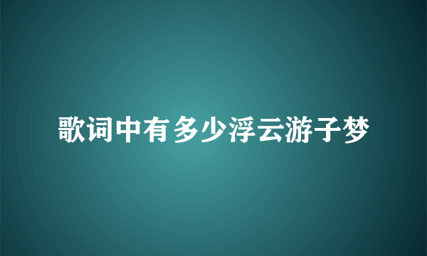 歌词中有多少浮云游子梦