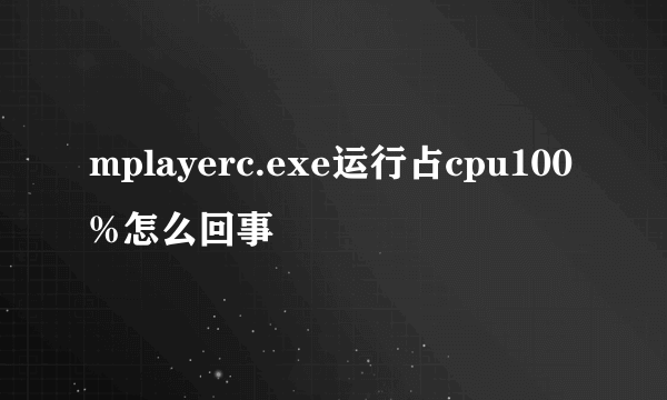 mplayerc.exe运行占cpu100%怎么回事