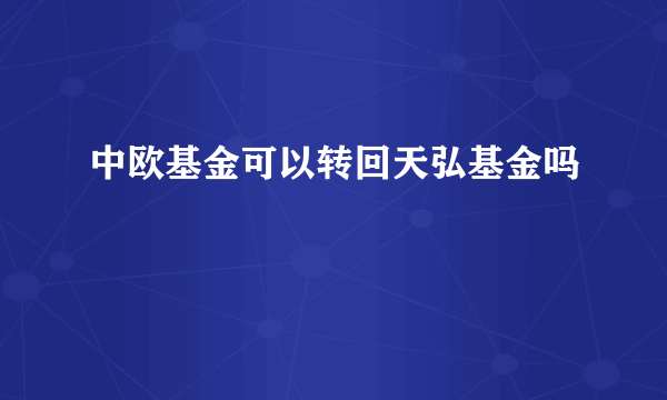 中欧基金可以转回天弘基金吗