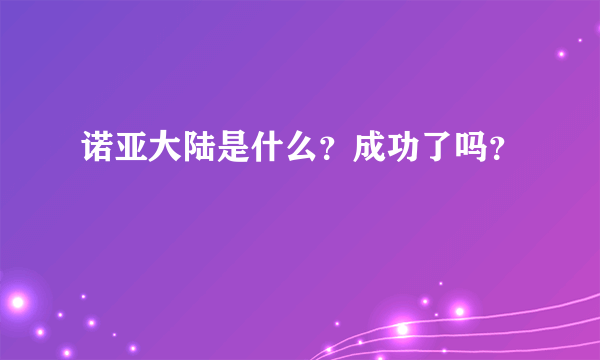 诺亚大陆是什么？成功了吗？