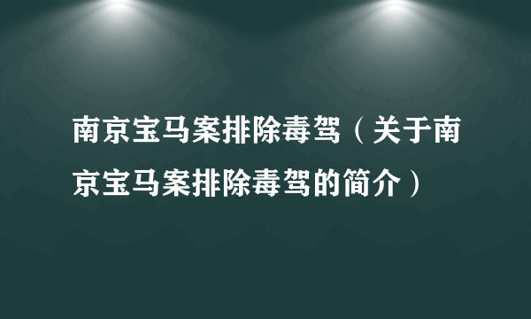 南京宝马案排除毒驾（关于南京宝马案排除毒驾的简介）