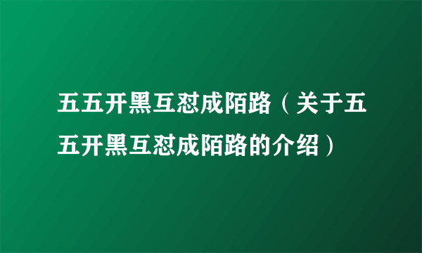 五五开黑互怼成陌路（关于五五开黑互怼成陌路的介绍）