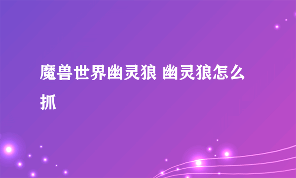 魔兽世界幽灵狼 幽灵狼怎么抓