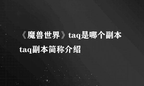 《魔兽世界》taq是哪个副本 taq副本简称介绍