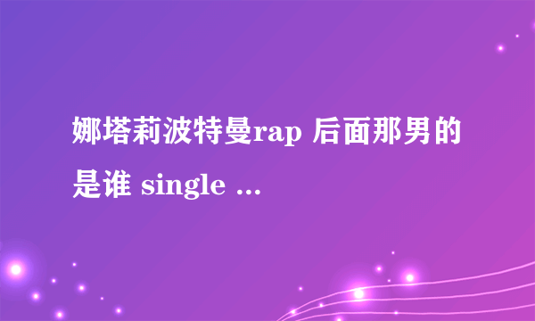 娜塔莉波特曼rap 后面那男的是谁 single ladies恶搞版里面也有他吧。。