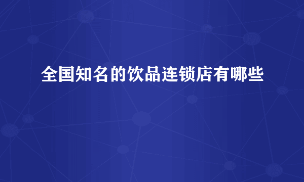 全国知名的饮品连锁店有哪些