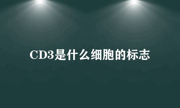 CD3是什么细胞的标志