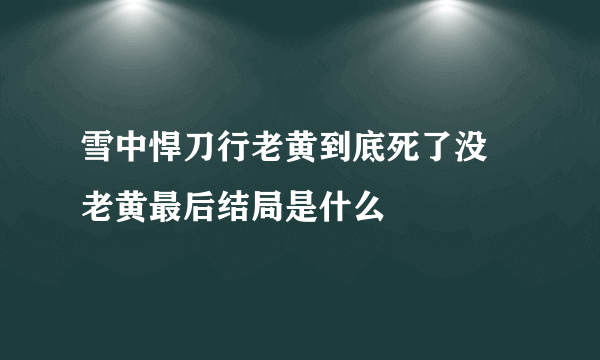 雪中悍刀行老黄到底死了没 老黄最后结局是什么