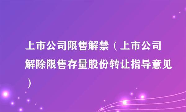 上市公司限售解禁（上市公司解除限售存量股份转让指导意见）