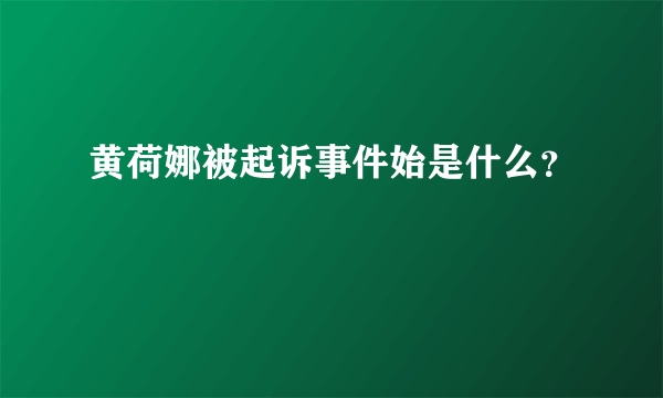 黄荷娜被起诉事件始是什么？