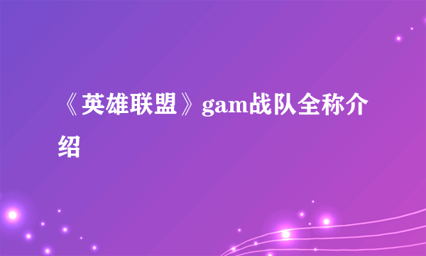 《英雄联盟》gam战队全称介绍