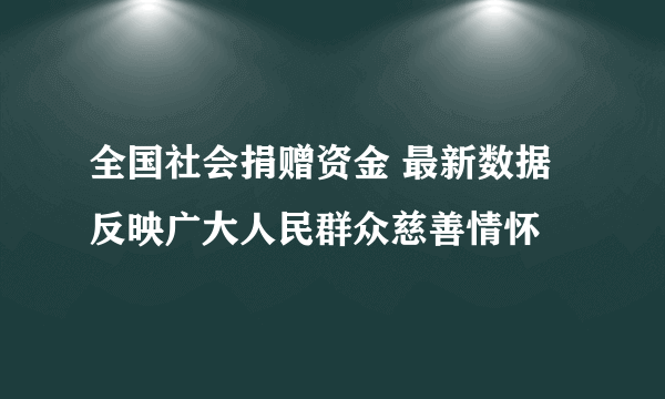 全国社会捐赠资金 最新数据反映广大人民群众慈善情怀