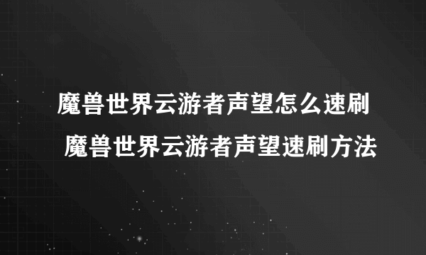 魔兽世界云游者声望怎么速刷 魔兽世界云游者声望速刷方法