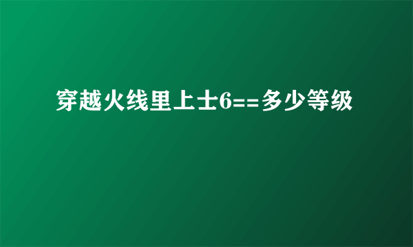 穿越火线里上士6==多少等级