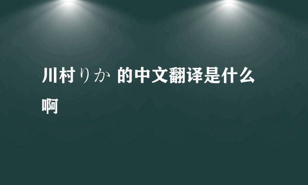 川村りか 的中文翻译是什么啊