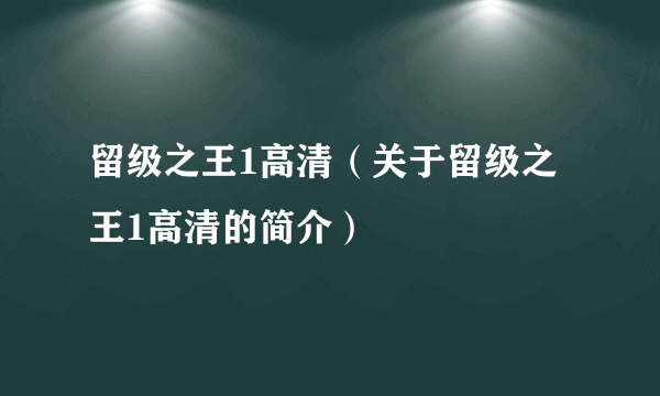 留级之王1高清（关于留级之王1高清的简介）