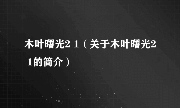 木叶曙光2 1（关于木叶曙光2 1的简介）