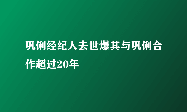 巩俐经纪人去世爆其与巩俐合作超过20年