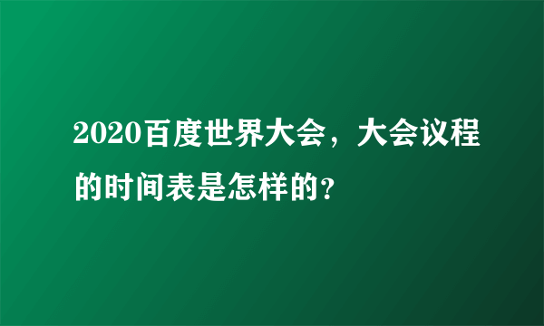 2020百度世界大会，大会议程的时间表是怎样的？