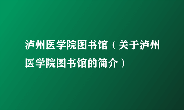 泸州医学院图书馆（关于泸州医学院图书馆的简介）