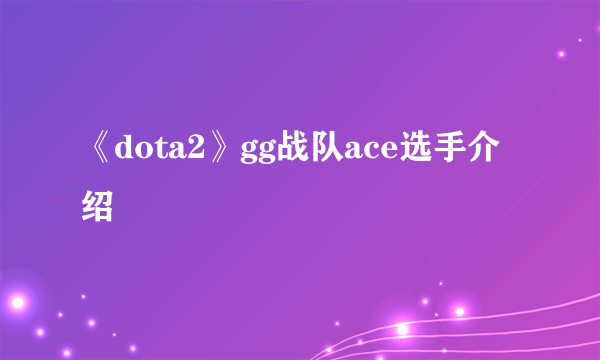 《dota2》gg战队ace选手介绍