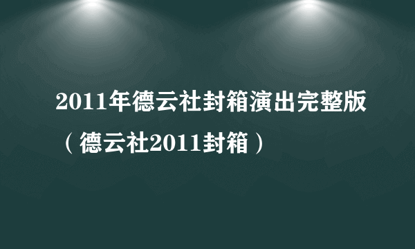 2011年德云社封箱演出完整版（德云社2011封箱）