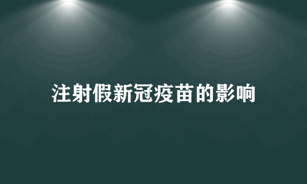 注射假新冠疫苗的影响