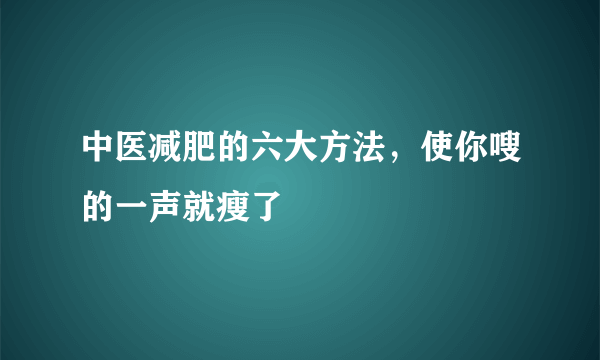 中医减肥的六大方法，使你嗖的一声就瘦了