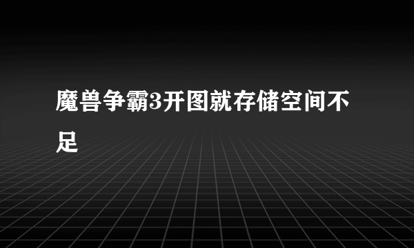 魔兽争霸3开图就存储空间不足