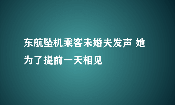 东航坠机乘客未婚夫发声 她为了提前一天相见