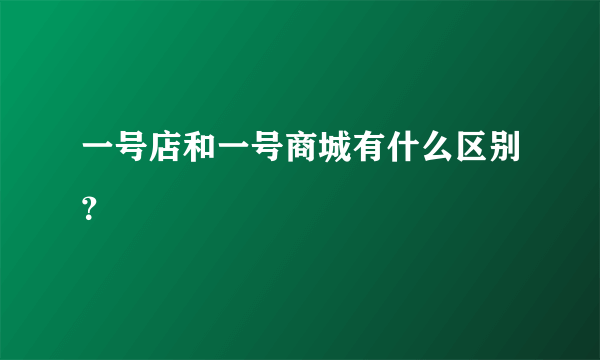 一号店和一号商城有什么区别？