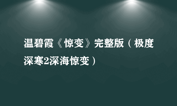 温碧霞《惊变》完整版（极度深寒2深海惊变）