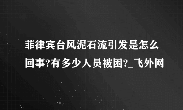 菲律宾台风泥石流引发是怎么回事?有多少人员被困?_飞外网