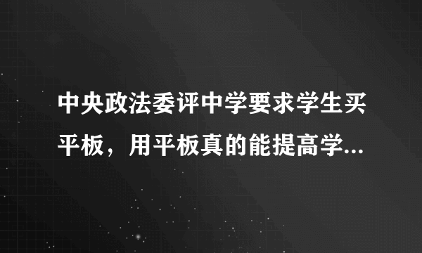 中央政法委评中学要求学生买平板，用平板真的能提高学习成绩？