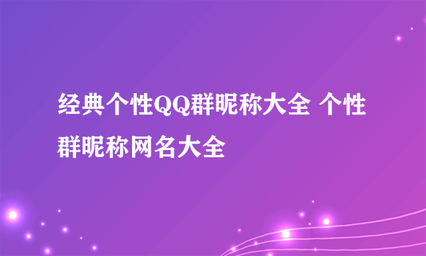 经典个性QQ群昵称大全 个性群昵称网名大全