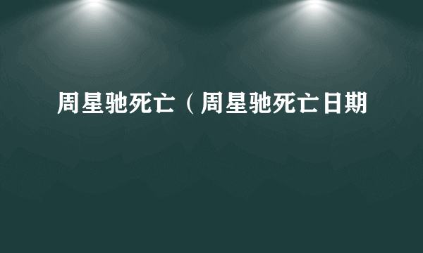 周星驰死亡（周星驰死亡日期