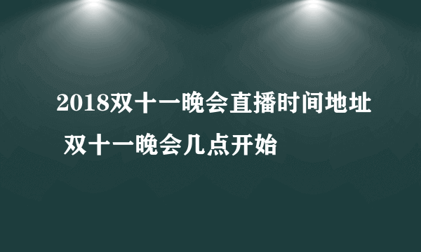 2018双十一晚会直播时间地址 双十一晚会几点开始