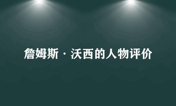 詹姆斯·沃西的人物评价