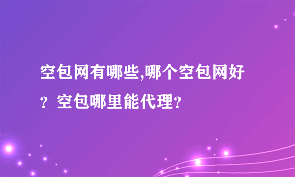 空包网有哪些,哪个空包网好？空包哪里能代理？