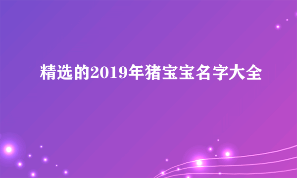 精选的2019年猪宝宝名字大全