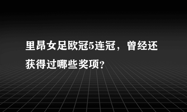 里昂女足欧冠5连冠，曾经还获得过哪些奖项？