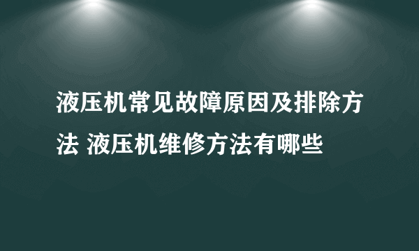 液压机常见故障原因及排除方法 液压机维修方法有哪些